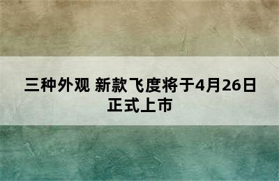 三种外观 新款飞度将于4月26日正式上市